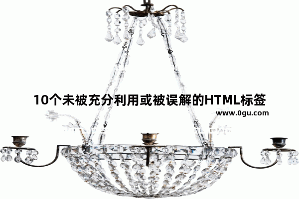 10个未被充分利用或被误解的HTML标签