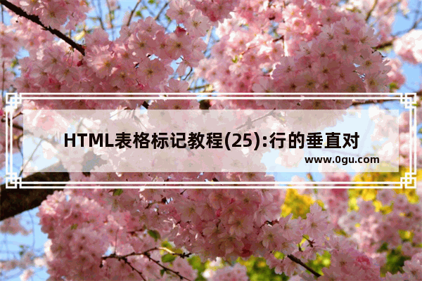 HTML表格标记教程(25):行的垂直对齐属性VALIGN