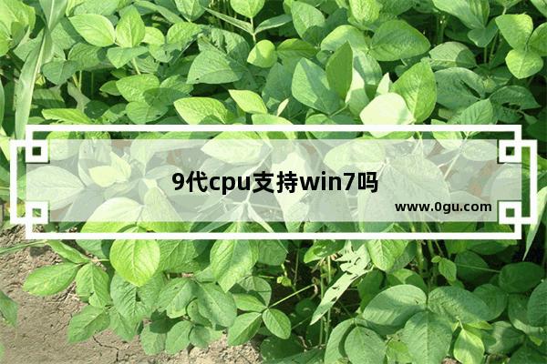 9代cpu支持win7吗