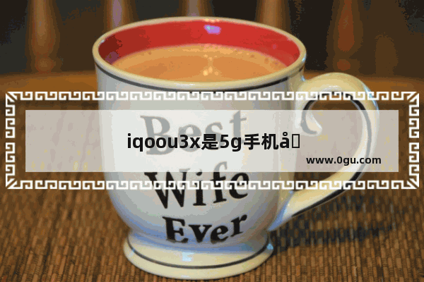 iqoou3x是5g手机吗