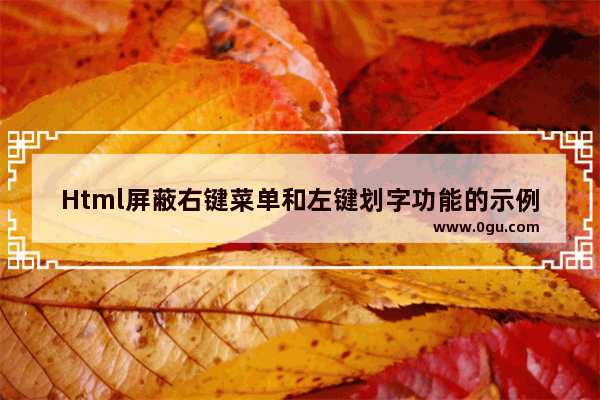 Html屏蔽右键菜单和左键划字功能的示例