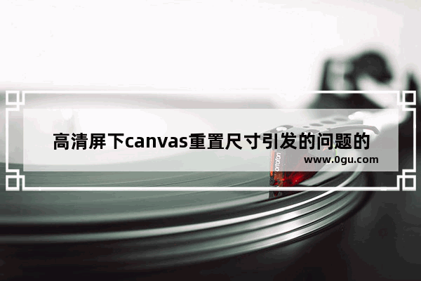 高清屏下canvas重置尺寸引发的问题的解决