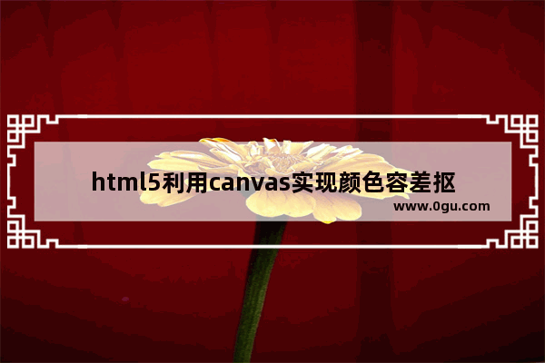html5利用canvas实现颜色容差抠图功能