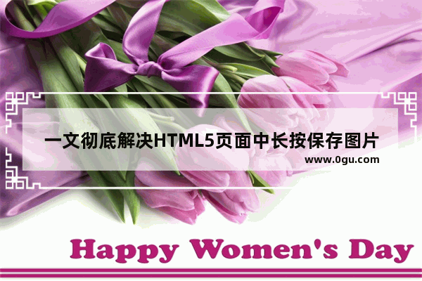 一文彻底解决HTML5页面中长按保存图片功能