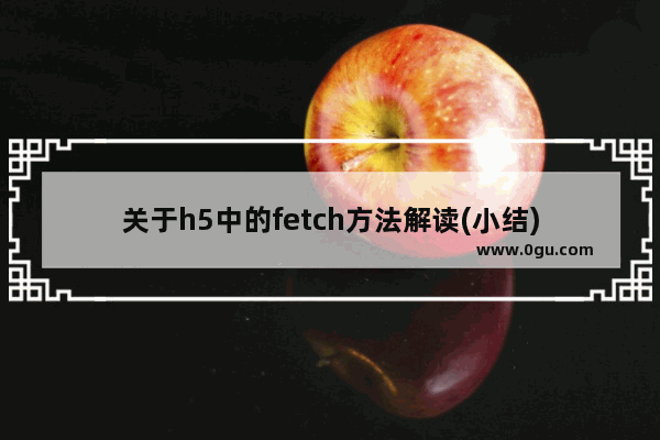 关于h5中的fetch方法解读(小结)