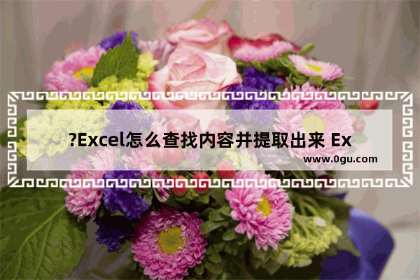?Excel怎么查找内容并提取出来 Excel表格查找内容并提取出来的方法教程