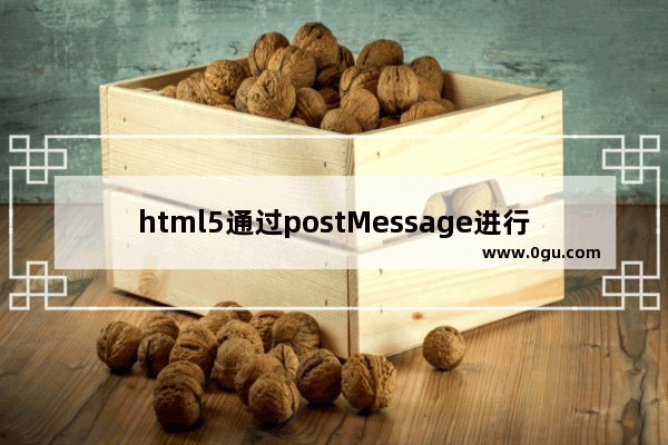 html5通过postMessage进行跨域通信的方法