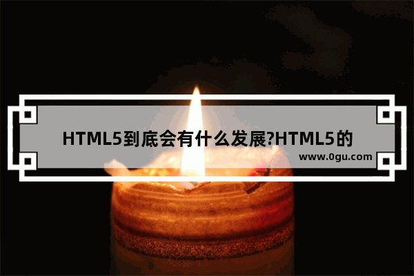 HTML5到底会有什么发展?HTML5的前景展望
