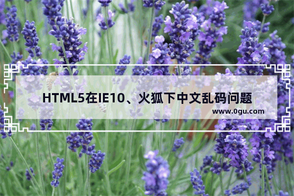 HTML5在IE10、火狐下中文乱码问题的解决方法