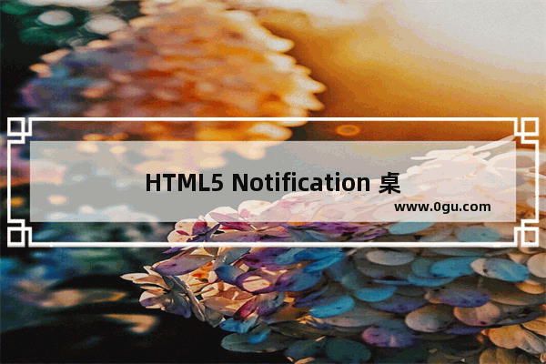 HTML5 Notification 桌面提醒功能使用实例