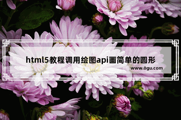 html5教程调用绘图api画简单的圆形代码分享