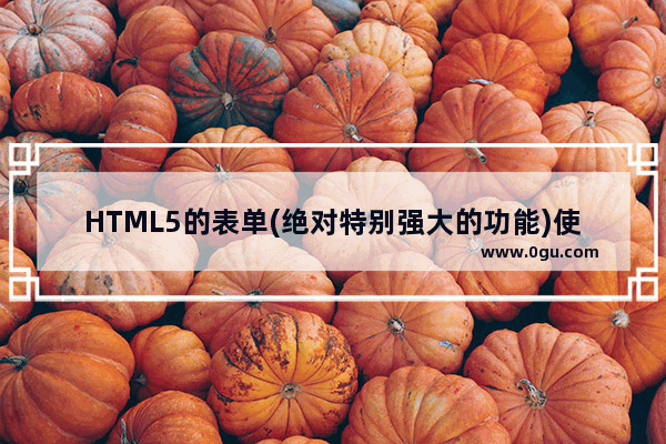 HTML5的表单(绝对特别强大的功能)使用示例