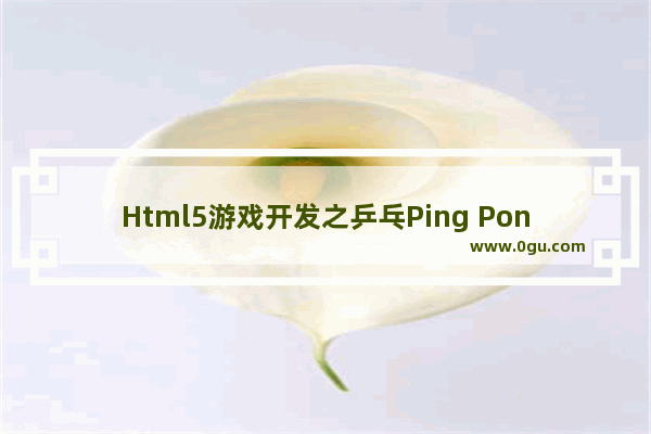 Html5游戏开发之乒乓Ping Pong游戏示例(一)