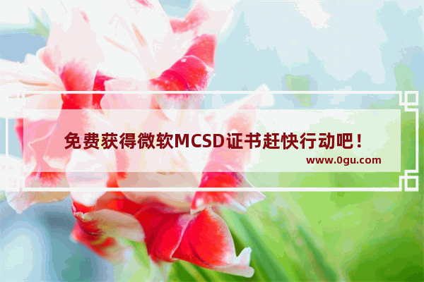 免费获得微软MCSD证书赶快行动吧！