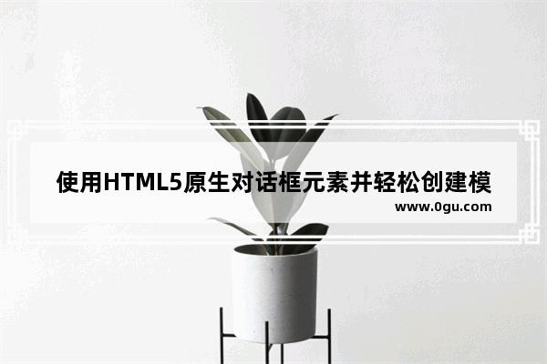 使用HTML5原生对话框元素并轻松创建模态框组件