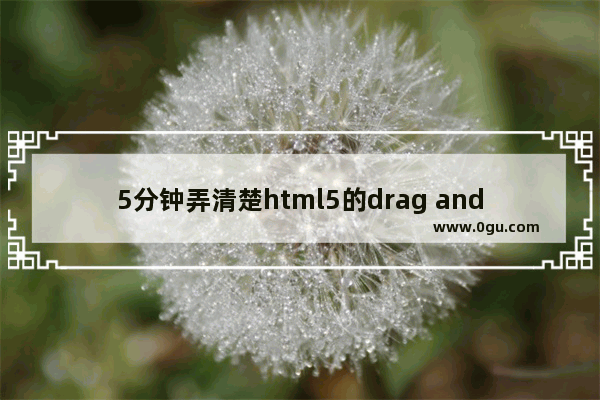 5分钟弄清楚html5的drag and drop(小结)