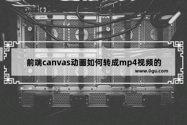 前端canvas动画如何转成mp4视频的方法