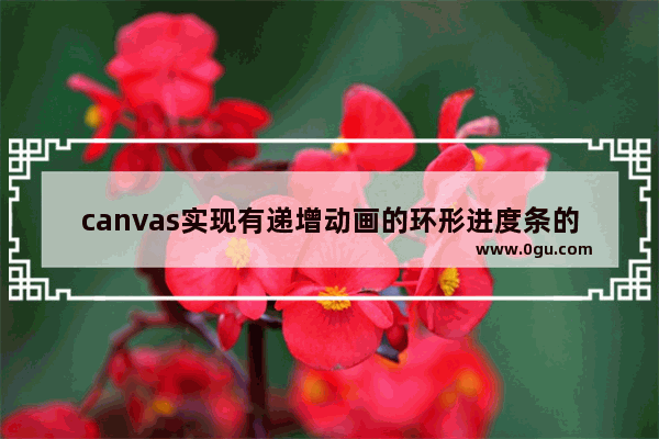 canvas实现有递增动画的环形进度条的实现方法