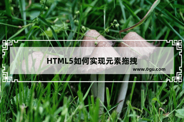 HTML5如何实现元素拖拽