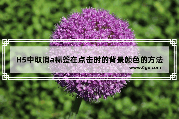 H5中取消a标签在点击时的背景颜色的方法