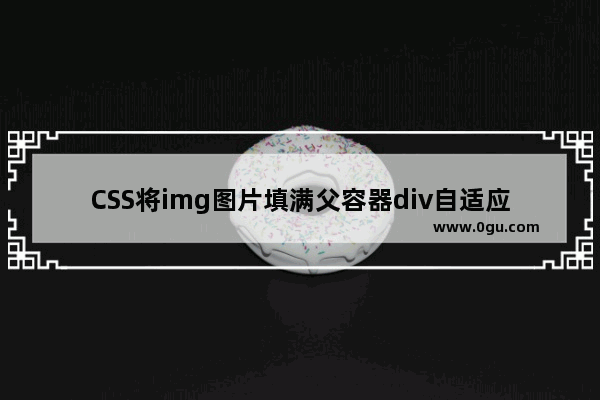 CSS将img图片填满父容器div自适应容器大小的实现方法