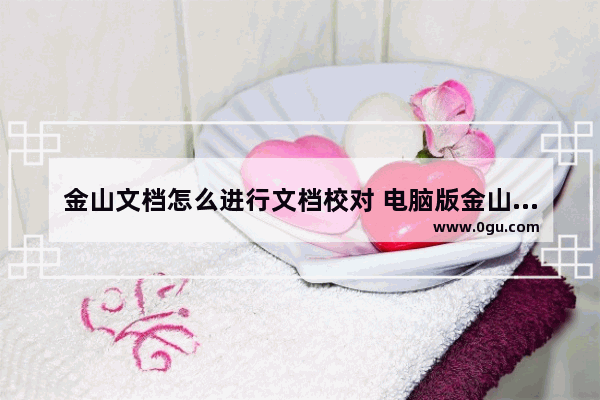 金山文档怎么进行文档校对 电脑版金山文档使用文档校对功能的方法