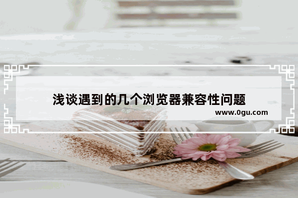 浅谈遇到的几个浏览器兼容性问题