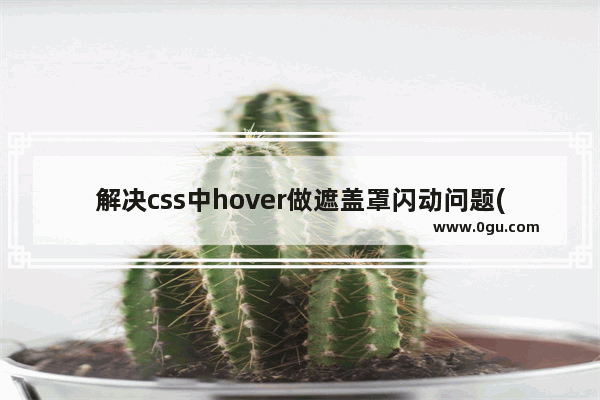 解决css中hover做遮盖罩闪动问题(推荐)