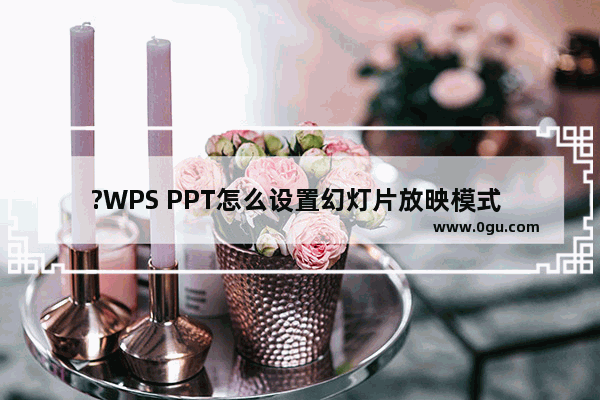 ?WPS PPT怎么设置幻灯片放映模式 WPS演示文稿中设置放映模式的方法教程