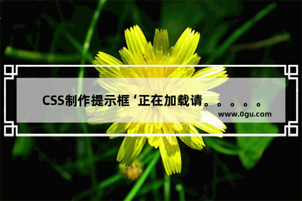 CSS制作提示框 ‘正在加载请。。。。。’
