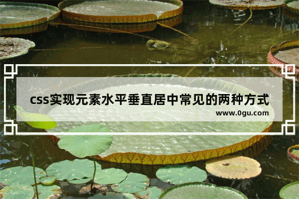 css实现元素水平垂直居中常见的两种方式实例详解