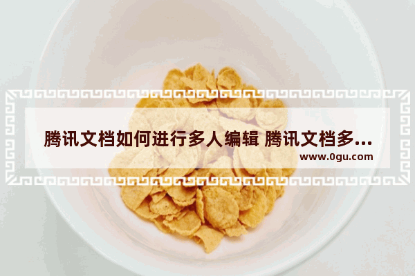 腾讯文档如何进行多人编辑 腾讯文档多人编辑方法介绍