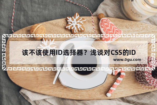该不该使用ID选择器？浅谈对CSS的ID选择器的使用建议