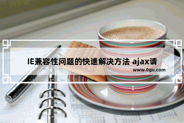 IE兼容性问题的快速解决方法 ajax请求不发送到后台