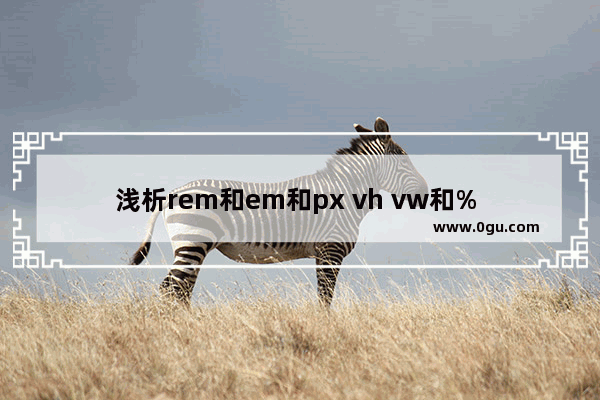 浅析rem和em和px vh vw和% 移动端长度单位