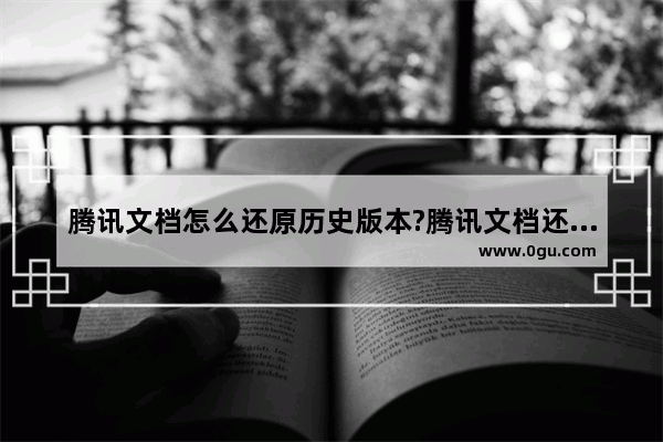 腾讯文档怎么还原历史版本?腾讯文档还原历史版本方法