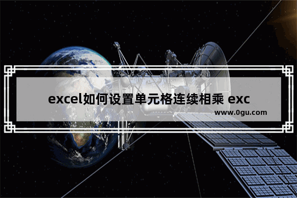 excel如何设置单元格连续相乘 excel设置单元格连续相乘的方法