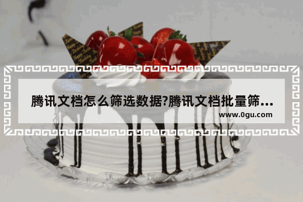 腾讯文档怎么筛选数据?腾讯文档批量筛选内容的方法