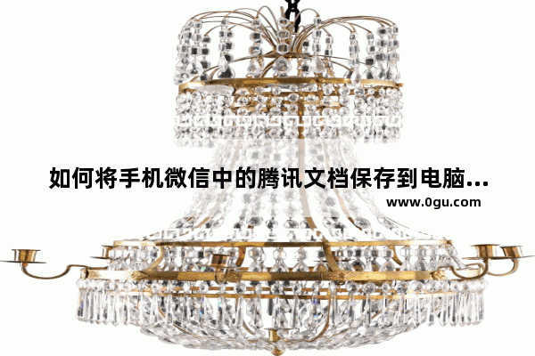 如何将手机微信中的腾讯文档保存到电脑？腾讯文档保存到电脑的方法