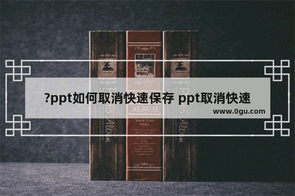 ?ppt如何取消快速保存 ppt取消快速保存的方法