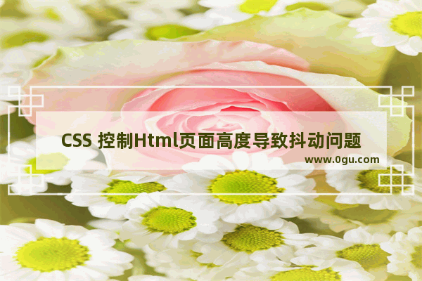 CSS 控制Html页面高度导致抖动问题的原因