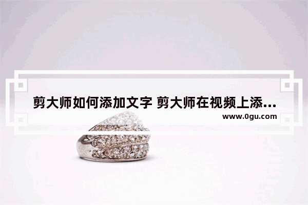 剪大师如何添加文字 剪大师在视频上添加文字的方法
