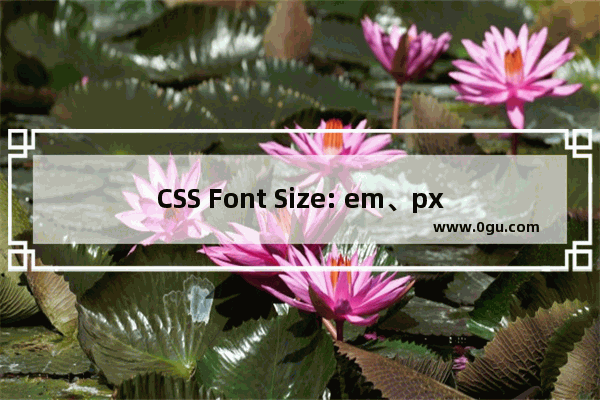CSS Font Size: em、px 、pt 、Percent之间的关系及换算