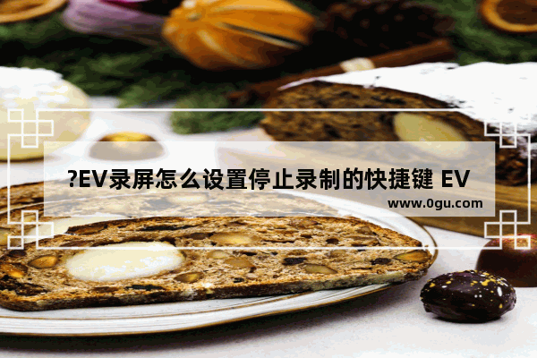 ?EV录屏怎么设置停止录制的快捷键 EV录屏自定义结束录制的快捷键的方法教程