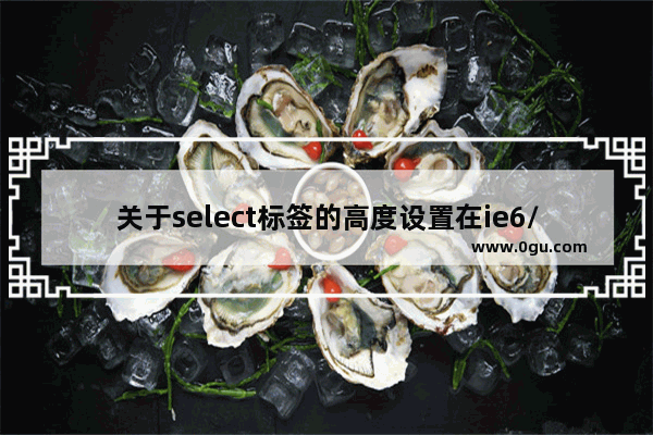 关于select标签的高度设置在ie6/ie7下兼容心得