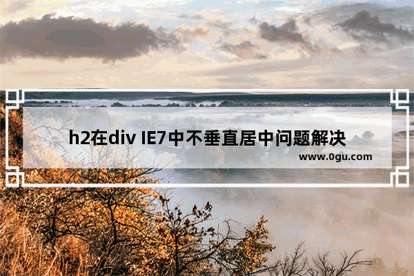 h2在div IE7中不垂直居中问题解决方法