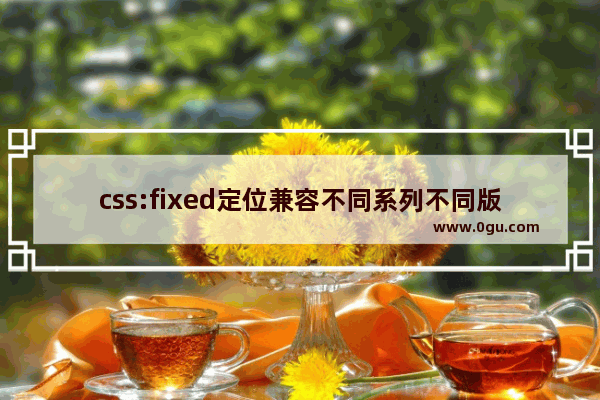 css:fixed定位兼容不同系列不同版本的浏览器包括IE6.0