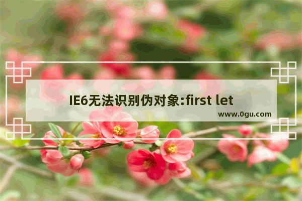 IE6无法识别伪对象:first letter和:first line解决方法