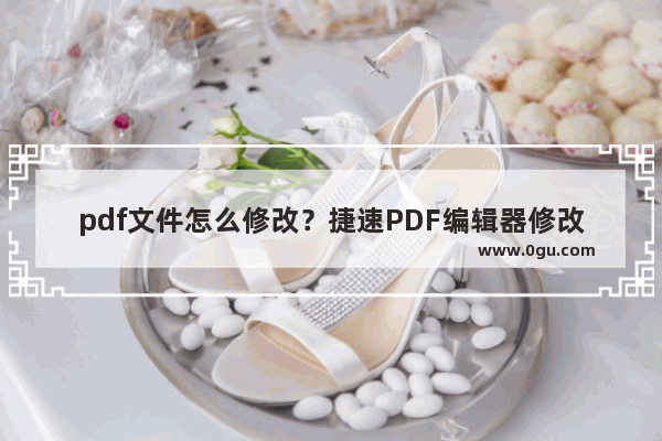 pdf文件怎么修改？捷速PDF编辑器修改pdf文件教程