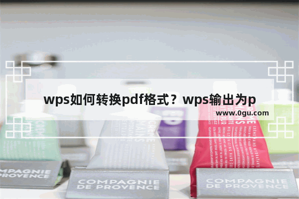 wps如何转换pdf格式？wps输出为pdf方法介绍
